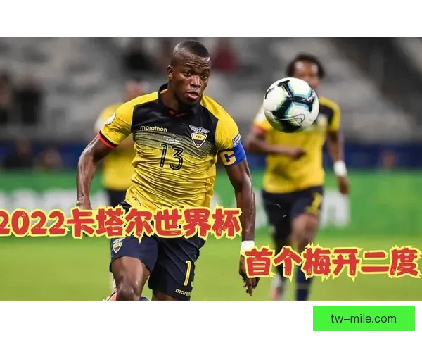 瓦伦西亚独揽厄瓜多尔世界杯所有进球成为球队进攻核心