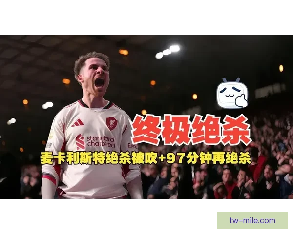 麦卡利斯特世界波绝杀富勒姆引爆全场激情瞬间 麦卡利斯特世界波绝杀富勒姆引爆全场激情瞬间